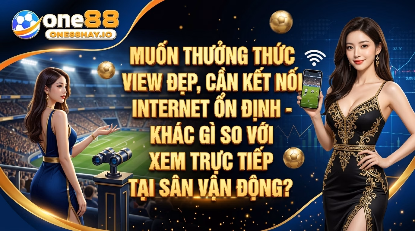Muốn Xem Đã Mắt Thì Đường Truyền Phải Ổn Muốn Xem Đã Mắt Thì Đường Truyền Phải Ổn